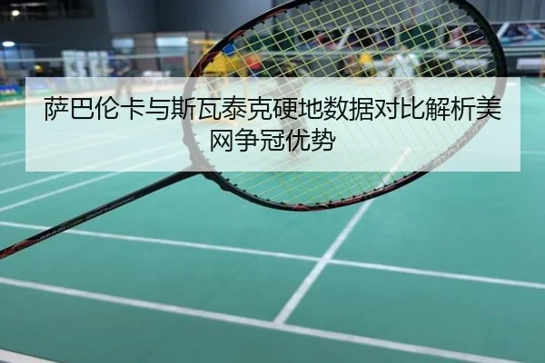 萨巴伦卡与斯瓦泰克硬地数据对比解析美网争冠优势